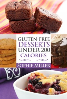 Gluten-Free Desserts UNDER 200 Calories: Healthy Desserts without the Guilt - Sophie Miller