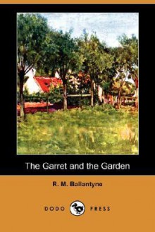 The Garret and the Garden - R.M. Ballantyne