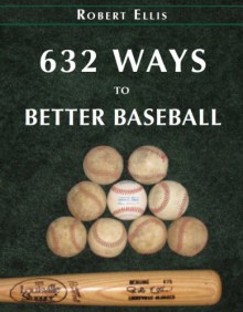 632 Ways to Better Baseball - Rob Ellis