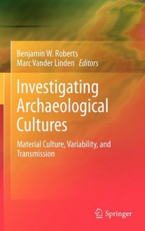 Investigating Archaeological Cultures: Material Culture, Variability, and Transmission - Benjamin W. Roberts, Marc Vander Linden