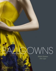 Ballgowns: British Glamour Since 1950 - Sonnet Stanfil, Oriole Cullen