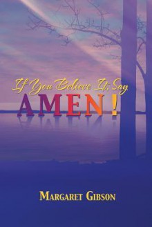 If You Believe It, Say Amen! - Margaret Gibson