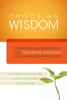 Choosing Wisdom: Strategies and Inspiration for Growing Through Life-Changing Difficulties - Margaret Plews-Ogan, Justine Owens, Natalie May