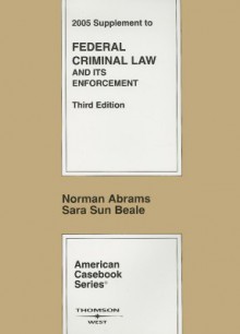 2005 Supplement To Federal Criminal Law And Its Enforcement, 3rd Ed. (American Casebooks) - Norman Abrams, Sara Sun Beale