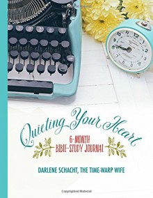 Quieting Your Heart: 6-Month Bible-Study Journal - Darlene Schacht