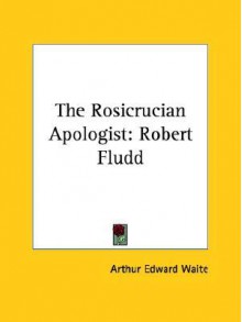 The Rosicrucian Apologist: Robert Fludd - Arthur Edward Waite