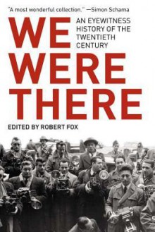 We Were There: An Eyewitness History of the Twentieth Century - Robert Fox