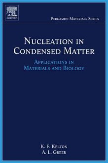 Nucleation in Condensed Matter: Applications in Materials and Biology - Alan Lindsay Greer, Ken Kelton