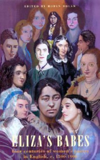 Eliza's Babes: Four Centuries of Women's Poetry in English C. 1500-1900 - Robyn Bolam