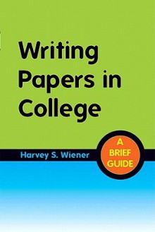 Writing Papers in College: A Brief Guide - Harvey S. Wiener