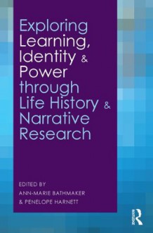 Exploring Learning, Identity and Power through Life History and Narrative Research - Ann-Marie Bathmaker, Penelope Harnett