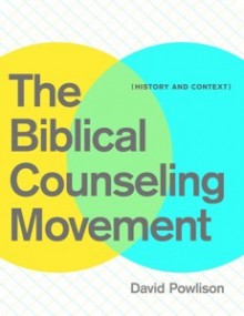 The Biblical Counseling Movement: History and Context - David A. Powlison