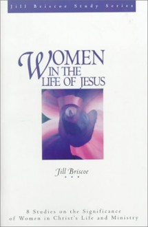 Women in the Life of Jesus: 8 Studies on the Significance of Women in Christ's Life and Ministry (Jill Briscoe Study) - Jill Briscoe