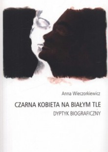 Czarna kobieta na białym tle. Dyptyk biograficzny - Anna Wieczorkiewicz