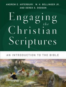 Engaging the Christian Scriptures: An Introduction to the Bible - Andrew E. Arterbury, W.H. Bellinger Jr., Derek S. Dodson