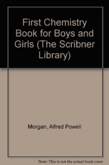 First Chemistry Book for Boys and Girls (The Scribner Library) - Alfred Powell Morgan, Terry Smith