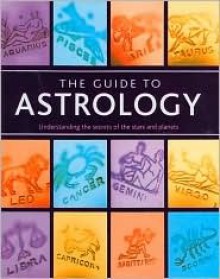 The Guide To Astrology: Understanding The Secrets Of The Stars And Planets - Lori Reid