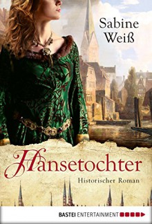 Hansetochter: Historischer Roman (Klassiker. Historischer Roman. Bastei Lübbe Taschenbücher) - Sabine Weiß, Markus Weber