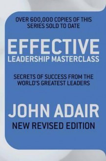 Effective Leadership Masterclass: Secrets of Success from the World's Greatest Leaders - John Adair