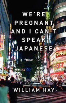 We're Pregnant and I Can't Speak Japanese - William Hay