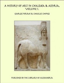 A History of Art in Chald&aelig;a & Assyria, Volume I. - Georges Perrot