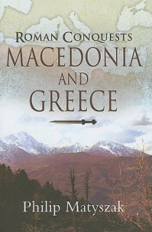 Roman Conquests: Macedonia And Greece - Philip Matyszak