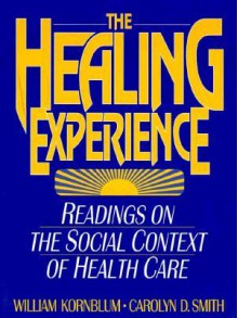 The Healing Experience: Readings on the Social Context of Health Care - William Kornblum, Carolyn D. Smith