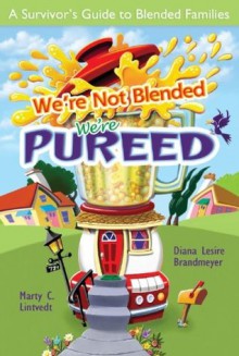 We're Not Blended: We're Pureed: A Survivor's Guide to Blended Families - Diana Lesire Brandmeyer, Marty C. LIntvedt