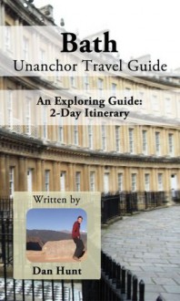 Bath Unanchor Travel Guide: An Exploring Guide - 2-Day Itinerary - Dan Hunt, Unanchor .com