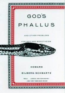 God's Phallus: And Other Problems for Men and Monotheism - Howard Eilberg-Schwartz