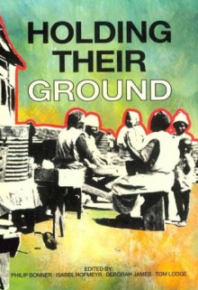 Holding Their Ground: Class, Locality And Culture In 19th And 20th Century South Africa - Philip Bonner, Isabel Hofmeyr, Deborah James