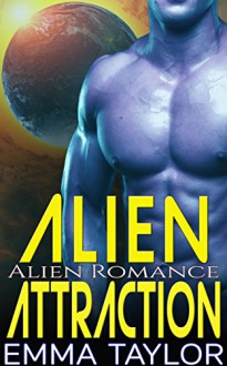 Alien Romance: Alien Attraction (Scifi Paranormal Alpha Male Alien Invasion Cyborg Romance) (Science Fiction Fantasy BBW Pregnancy Romance Short Stories) - Emma Taylor