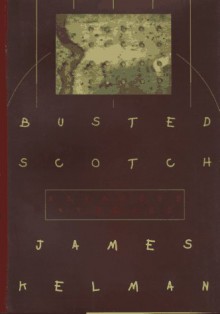 Busted Scotch: Selected Stories - James Kelman