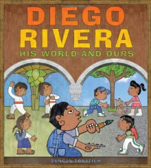 Diego Rivera: His World and Ours - Duncan Tonatiuh