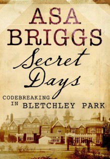 Secret Days Code-breaking in Bletchley Park - Asa Briggs