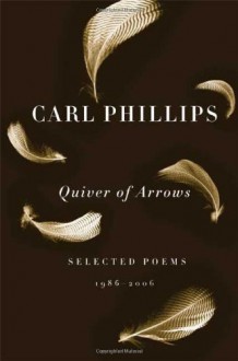 Quiver of Arrows: Selected Poems, 1986-2006 - Carl Phillips