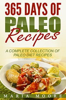 Paleo: 365 Days Of Paleo Recipes: A Complete Collection Of Paleo Diet Recipes - Maria Moore