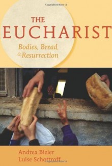 The Eucharist: Bodies, Bread, & Resurrection - Andrea Bieler, Luise Schottroff