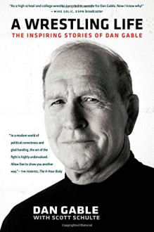 A Wrestling Life: The Inspiring Stories of Dan Gable - Dan Gable, Scott Schulte