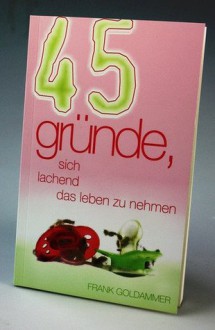 45 Gründe, sich lachend das Leben zu nehmen - Frank Goldammer