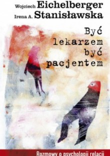 Być lekarzem, być pacjentem - Wojciech Eichelberger, Irena A. Stanisławska