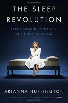 The Sleep Revolution: Transforming Your Life, One Night at a Time - Arianna Huffington