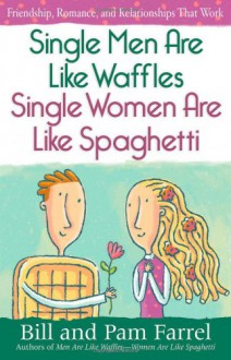 Single Men Are Like Waffles - Single Women Are Like Spaghetti: Friendship, Romance, and Relationships That Work - Bill Farrel, Pam Farrel