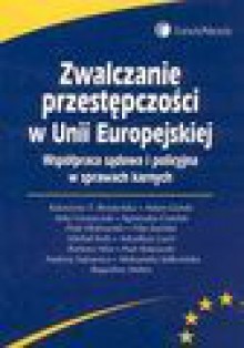 Zwalczanie przestępczości w Unii Europejskiej. Współpraca sądowa i policyjna w sprawach karnych - Adam Górski