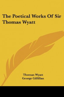 The Poetical Works Of Sir Thomas Wyatt - Thomas Wyatt, George Gilfillan