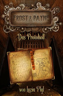 Frost & Payne - Band 5: Das Protokoll (Steampunk) - Marco Ansing;Denise Mildes;Sabine Frambach;Andrea Bienek;Hendrik Lambertus;Markus Cremer;Luzia Pfyl;Fabian Dombrowski