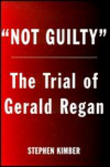 Not Guilty: The Surprising Trial of Gerald Regan - Stephen Kimber