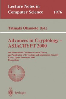 Advances In Cryptology Asiacrypt 2000: 6th International Conference On The Theory And Application Of Cryptology And Information Security, Kyoto, Japan, December 3 7, 2000: Proceedings - Tatsuaki Okamoto