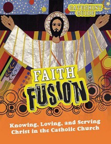 Faith Fusion: Knowing, Loving, and Serving Christ in the Catholic Church - Gloria Shahin, David Dziena, George Hafemann, Alfred McBride