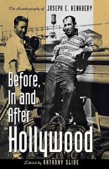 Before, in and After Hollywood: The Life of Joseph E. Henabery - Anthony Slide, Joseph Henabery